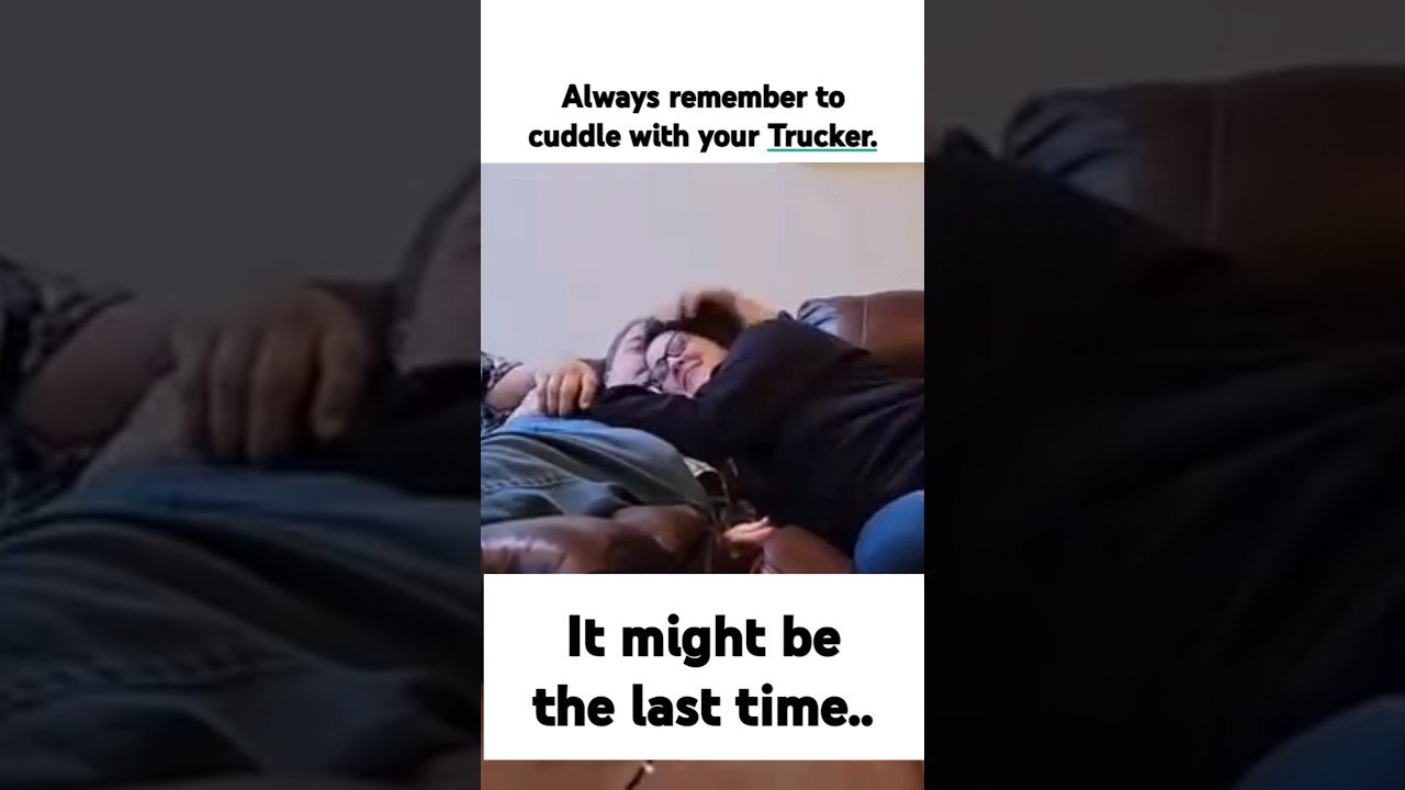 Always remember to cuddle with your trucker. It might be your last time.