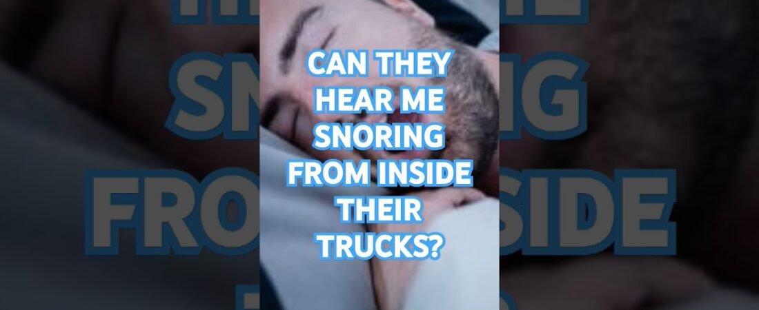 Can they hear me Snoring from inside their trucks? How embarrassing for me.