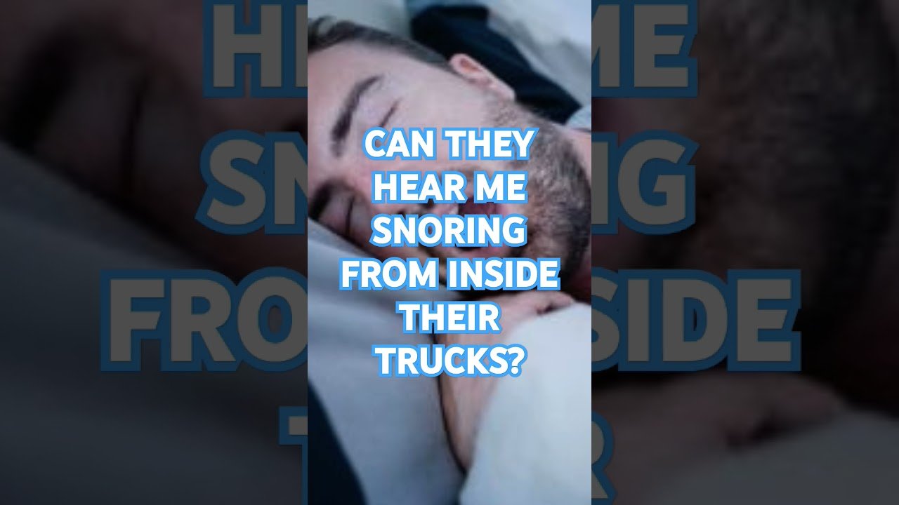 Can they hear me Snoring from inside their trucks? How embarrassing for me.
