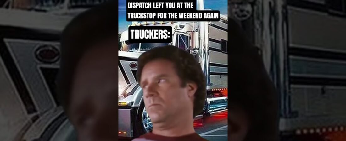 DISPATCH LEFT HIM AT THE TRUCKSTOP OVER THE WEEKEND. This makes truckers very mad.