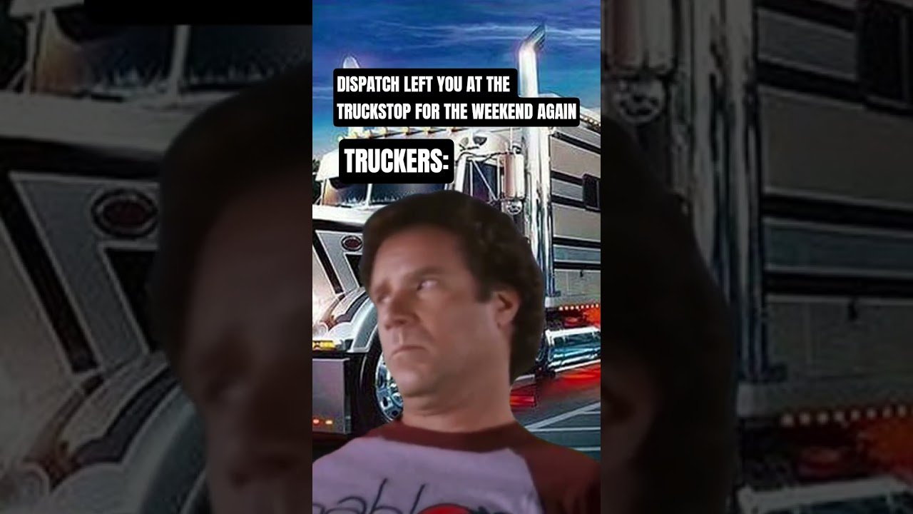 DISPATCH LEFT HIM AT THE TRUCKSTOP OVER THE WEEKEND. This makes truckers very mad.