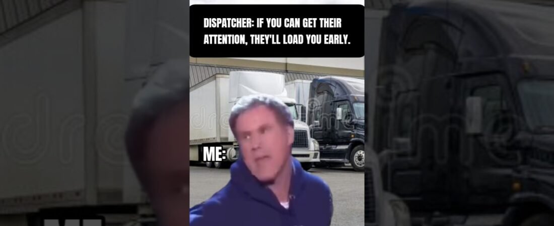 HOW TO GET THEIR ATTENTION SO THEY LOAD YOU EARLY. DISPATCH APPROVED.