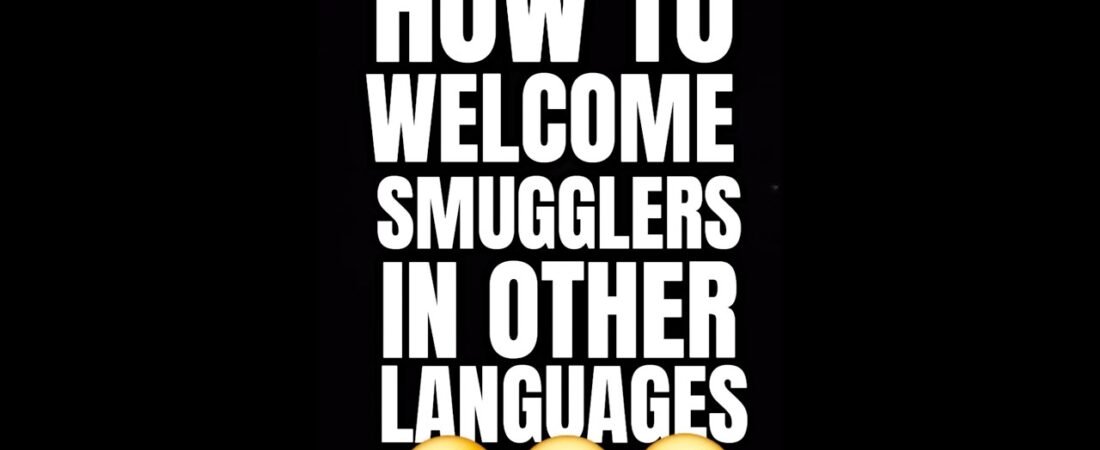 HOW TO WELCOME SMUGGLERS IN THEIR OWN LANGUAGES. We don’t discriminate.