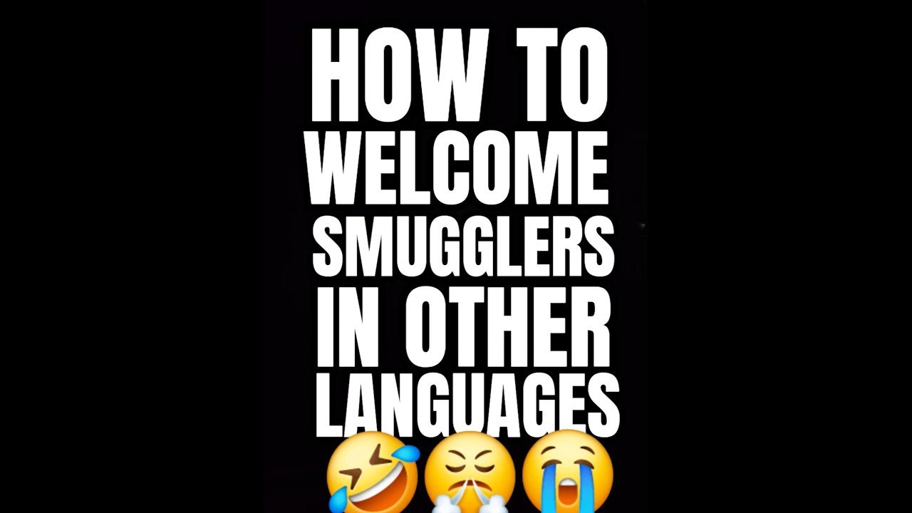 HOW TO WELCOME SMUGGLERS IN THEIR OWN LANGUAGES. We don’t discriminate.