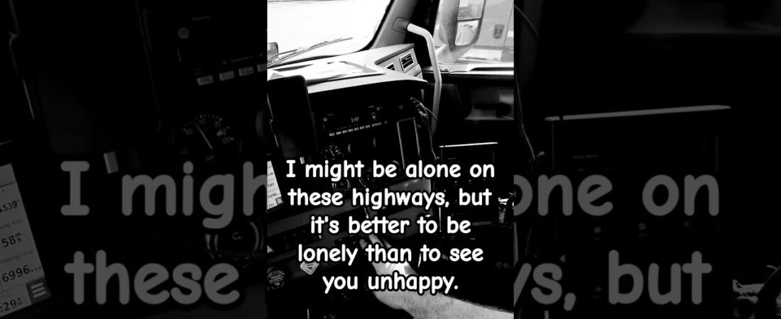 I might be alone on these highways, but it’s better to be lonely than to see you unhappy.