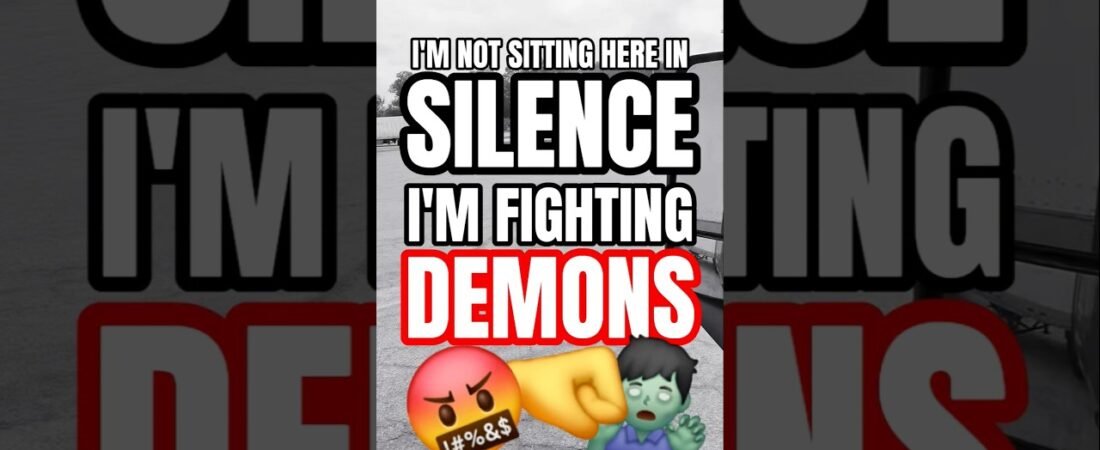 I’M NOT SITTING HERE IN SILENCE, I’M FIGHTING DEMONS!