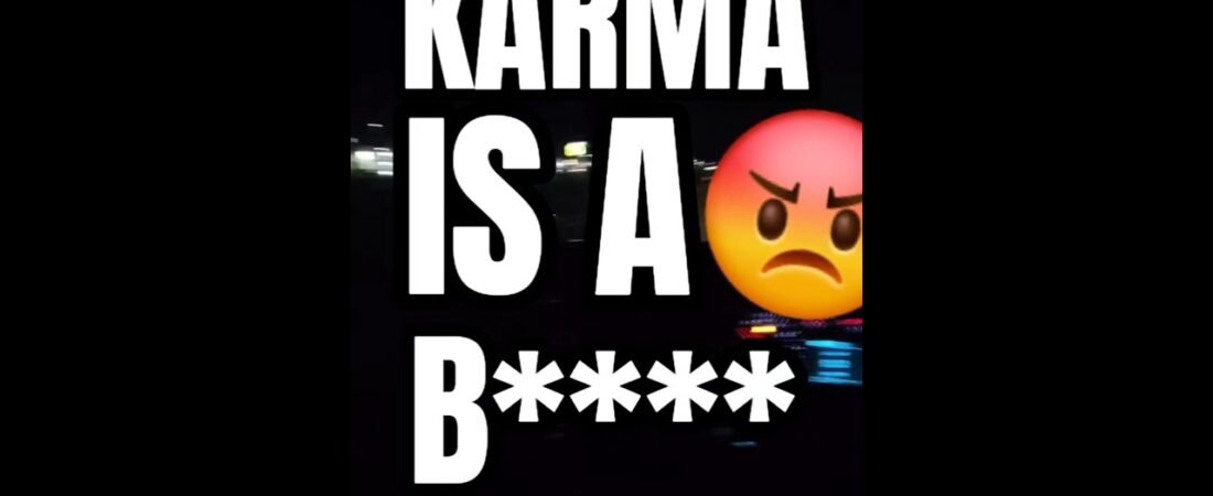 KARMA IS A B****! BE CAEEFUL WHAT YOU WISH FOR..