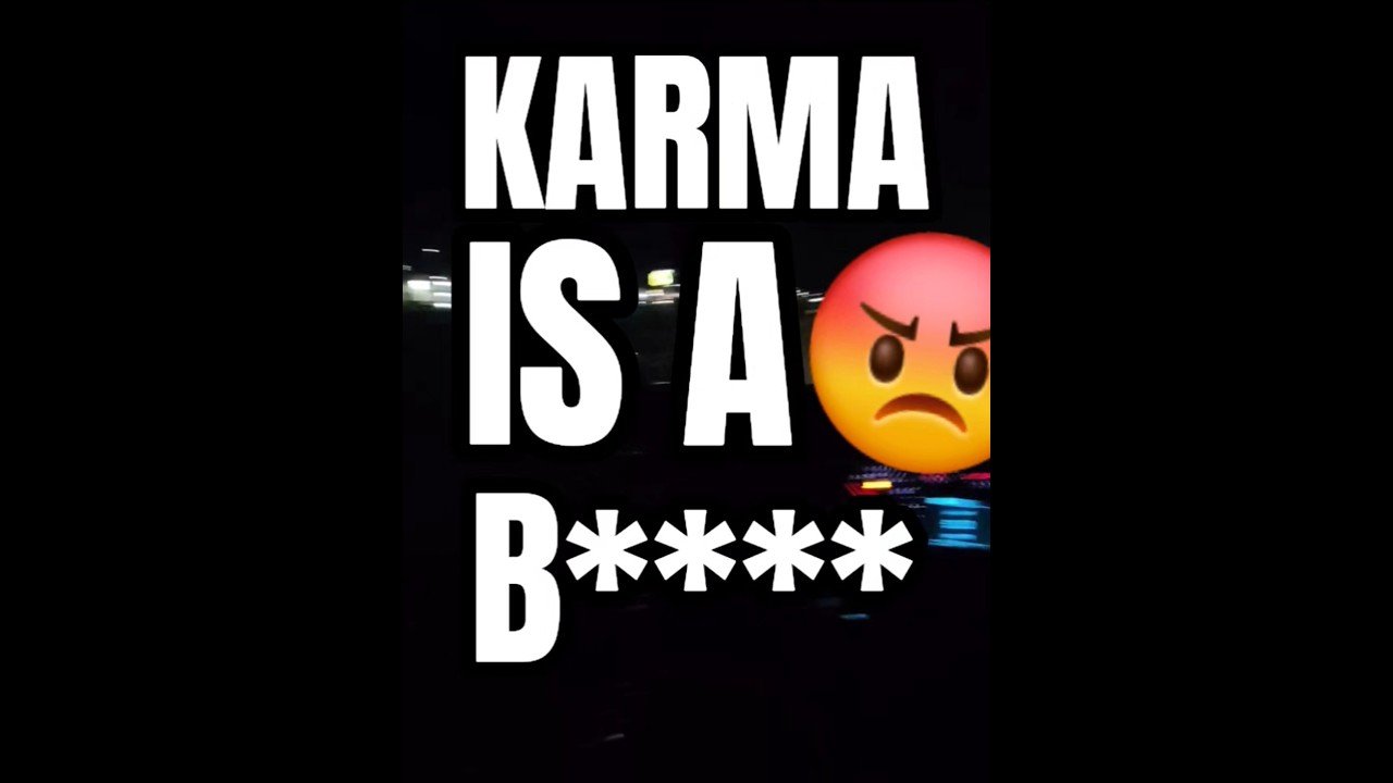 KARMA IS A B****! BE CAEEFUL WHAT YOU WISH FOR..