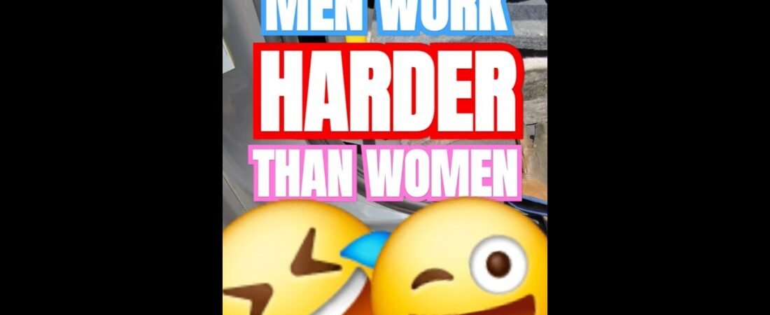 MEN WORK HARDER THAN WOMEN. Prove me wrong.