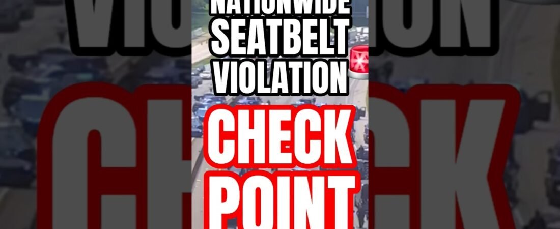 NATIONWIDE SEATBELT VIOLATION CHECK POINTS ARE HERE! They are coming for us.