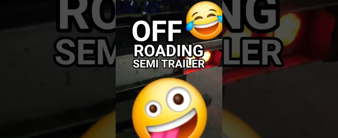 OFF ROADING A SEMI TRAILER LEADS TO LOTS OF QUESTIONS