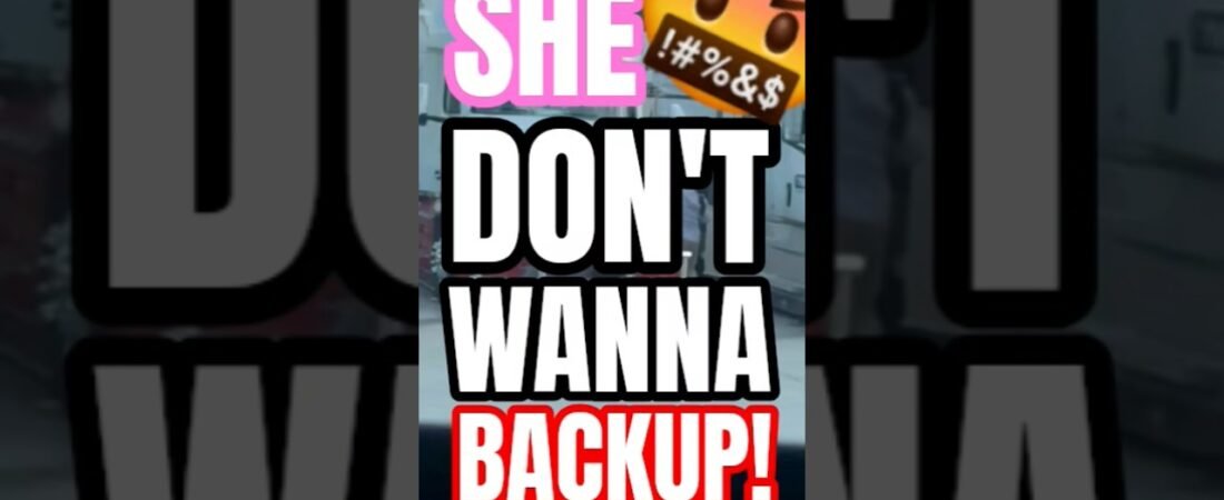 SHE DON’T WANNA BACK UP! OR SHE DOESN’T KNOW HOW TO BACKUP? WHO’S WRONG HERE?