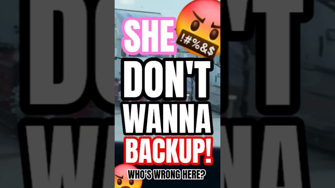 SHE DON’T WANNA BACK UP! OR SHE DOESN’T KNOW HOW TO BACKUP? WHO’S WRONG HERE?
