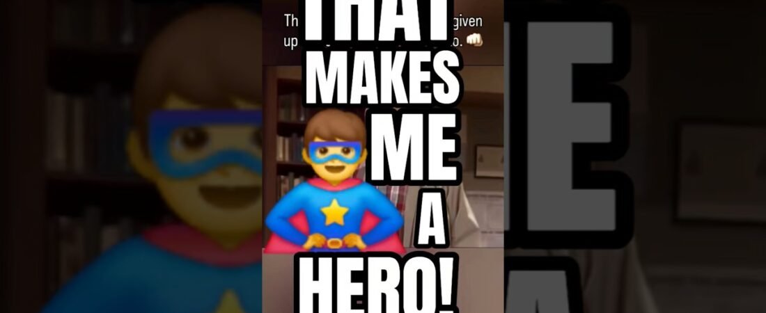 THAT’S WHAT MAKES ME A HERO! That makes you a hero, too.