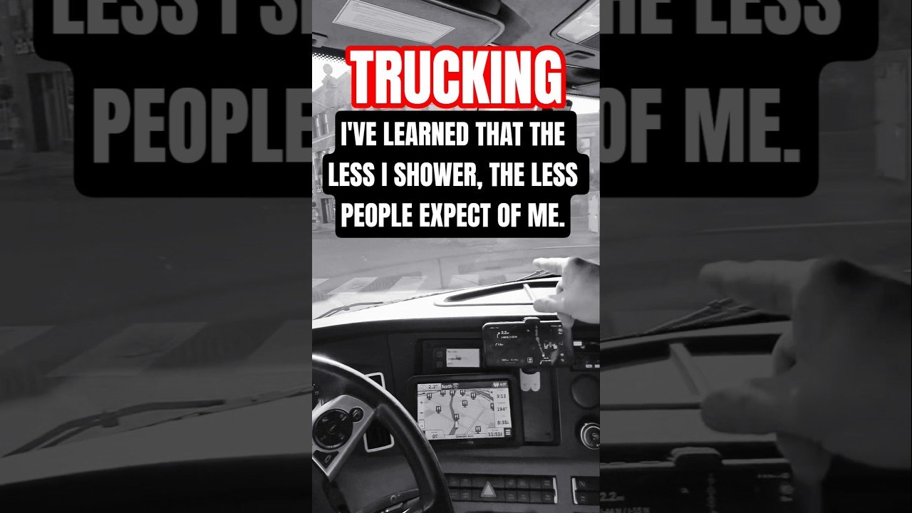 THE LESS I SHOWER, THE LESS PEOPLE EXPECT OF ME. LOWERED EXPECTATIONS IN TRUCKING.