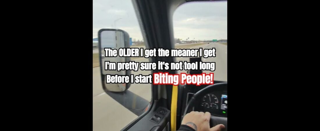 The OLDER we get, the MEANER we get! Truckers love everyone. We just have a funny way of showing it