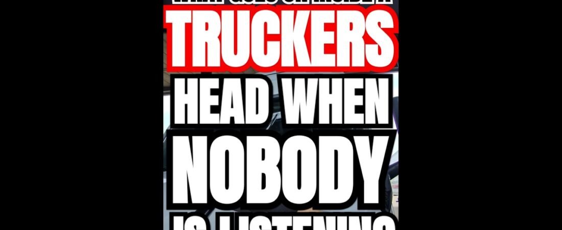 WHAT GOES ON INSIDE A TRUCKERS HEAD WHEN NOBODY IS LISTENING.