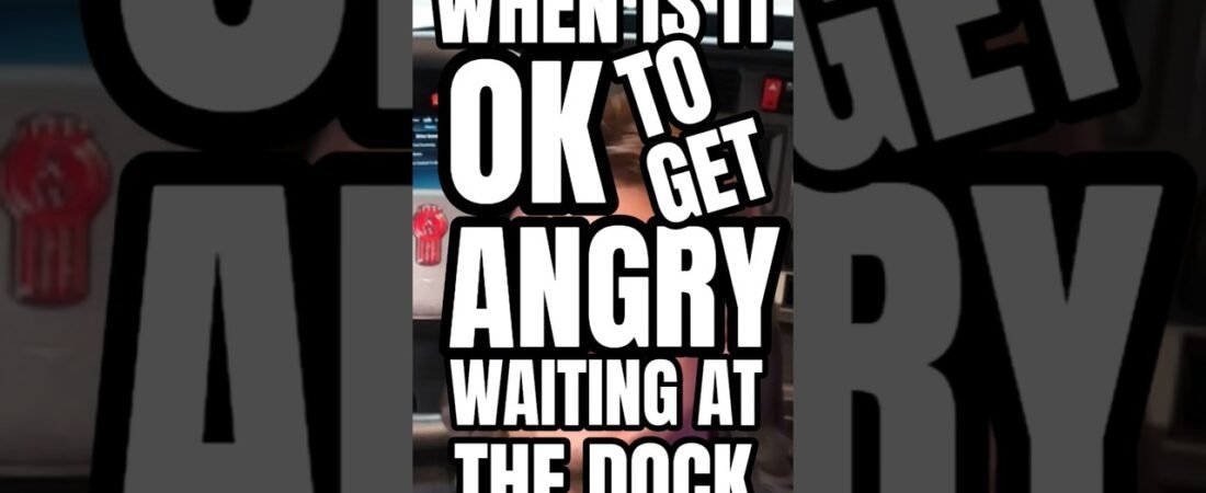 WHEN IT’S OK TO GET ANGRY AT WAITING AT THE DOCK! Don’t let them make you wait