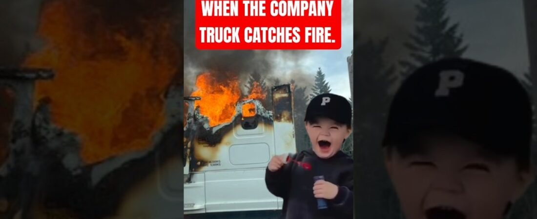 WHEN THE COMPANY TRUCK CATCHES FIRE. This is a typical response from a trucker.