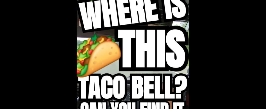 WHERE IS THIS TACO BELL? Can you find it? We need to know where it is.