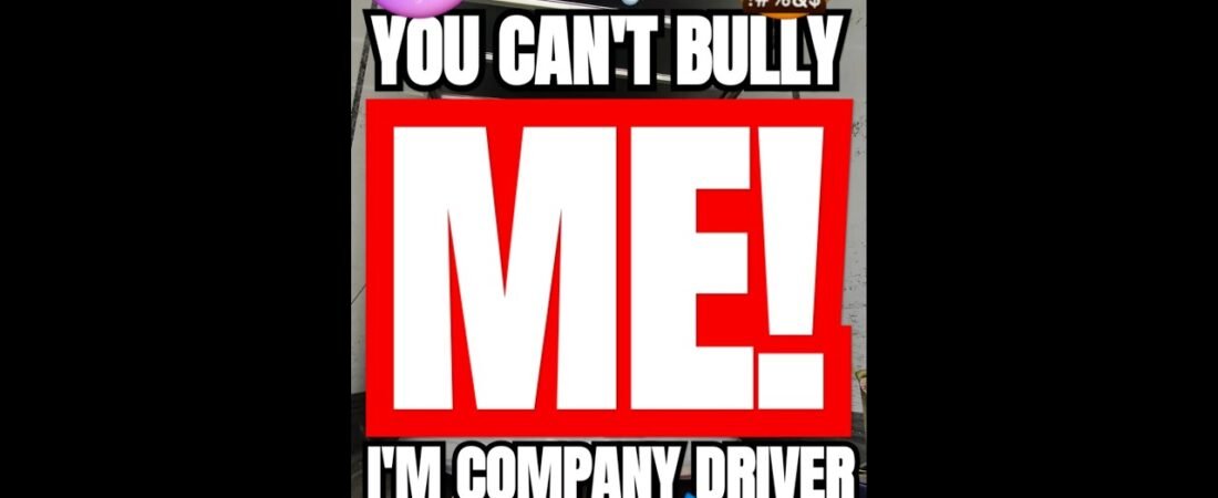 YOU CANT BULLY ME!  I’m Company Driver. I do man stuff!