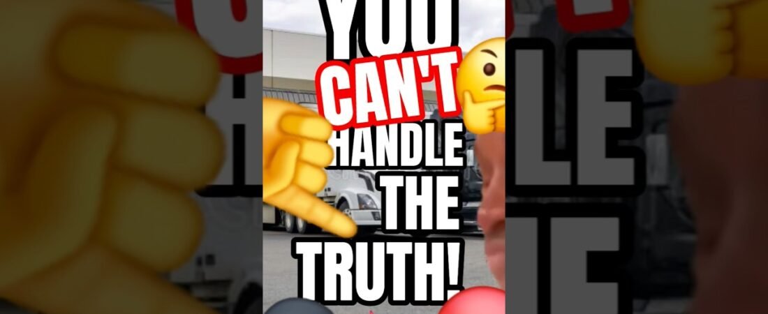 YOU CAN’T HANDLE THE TRUTH ABOUT TRUCKING OR BEING A TRUCK DRIVER.